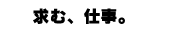 求む、仕事。